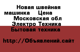 Новая швейная машинка  › Цена ­ 5 000 - Московская обл. Электро-Техника » Бытовая техника   